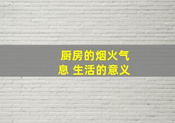 厨房的烟火气息 生活的意义